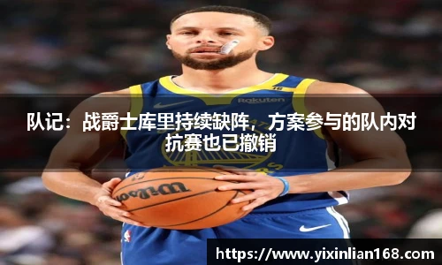 队记：战爵士库里持续缺阵，方案参与的队内对抗赛也已撤销